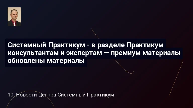 Новости 6 Системный Практикум - в разделе Практикум консультантам и экспертам — премиум материалы обновлены материалы
