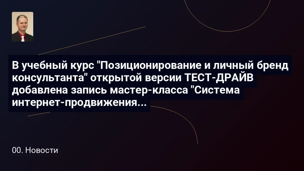 В учебный курс "Позиционирование и личный бренд консультанта" открытой версии ПРОБА добавлена запись мастер-класса "Система интернет-продвижения консультанта " - 180 минут 4 В учебный курс "Позиционирование и личный бренд консультанта" открытой версии ТЕСТ-ДРАЙВ добавлена запись мастер-класса "Система интернет-продвижения консультанта " - 180 минут